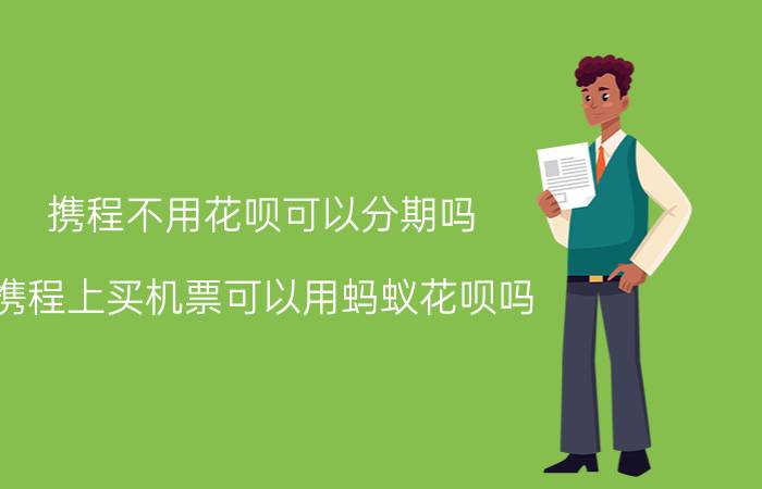 携程不用花呗可以分期吗 携程上买机票可以用蚂蚁花呗吗？